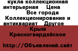 кукла коллекционная интерьерная  › Цена ­ 30 000 - Все города Коллекционирование и антиквариат » Другое   . Крым,Красногвардейское